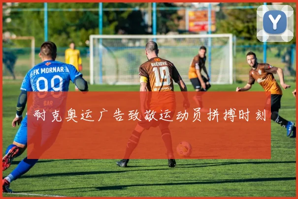耐克奥运广告致敬运动员拼搏时刻