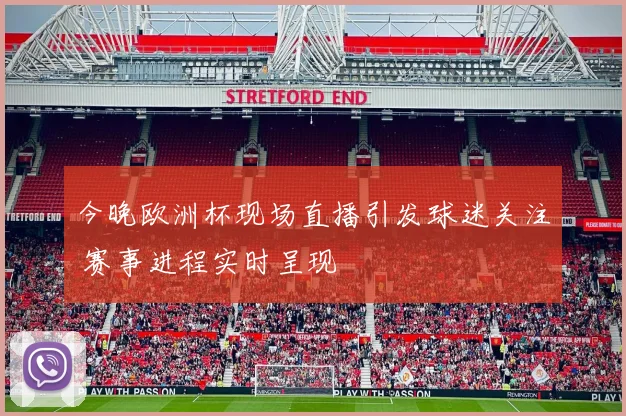 今晚欧洲杯现场直播引发球迷关注 赛事进程实时呈现