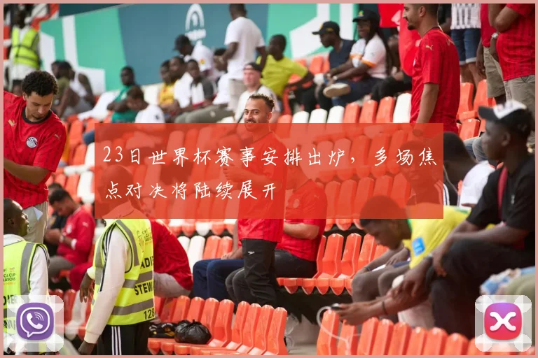 23日世界杯赛事安排出炉,多场焦点对决将陆续展开