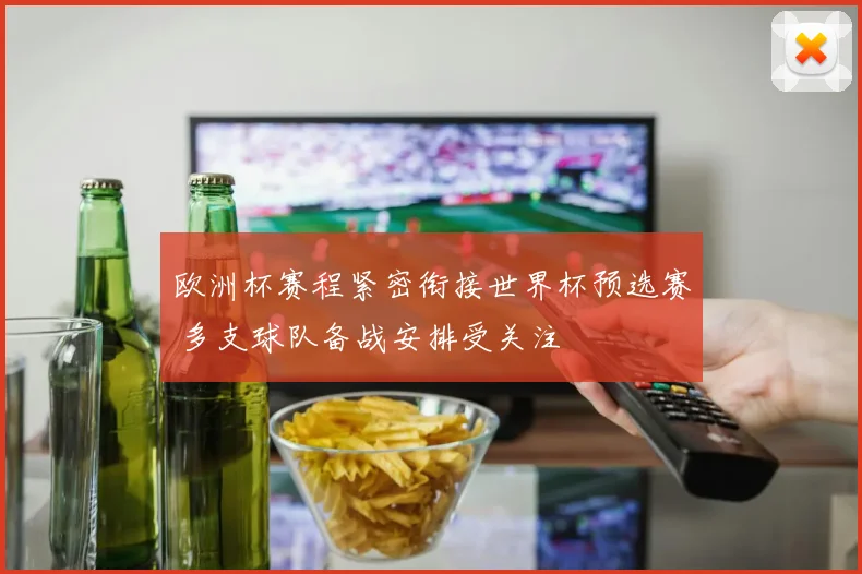 欧洲杯赛程紧密衔接世界杯预选赛 多支球队备战安排受关注