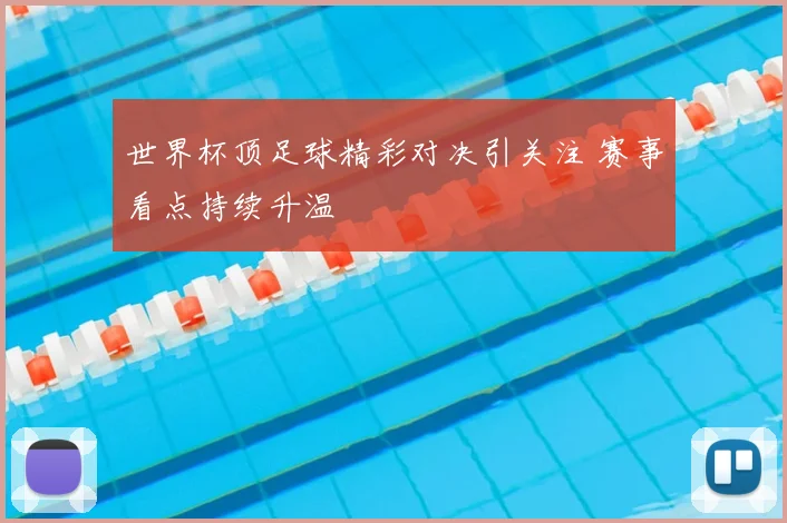 世界杯顶足球精彩对决引关注 赛事看点持续升温