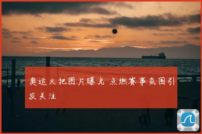 奥运火把图片曝光 点燃赛事氛围引发关注