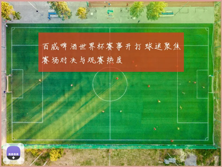 百威啤酒世界杯赛事开打 球迷聚焦赛场对决与观赛热度