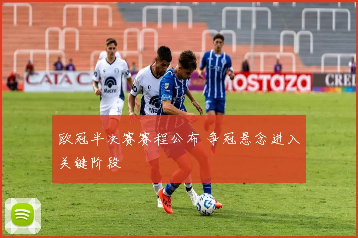 欧冠半决赛赛程公布 争冠悬念进入关键阶段