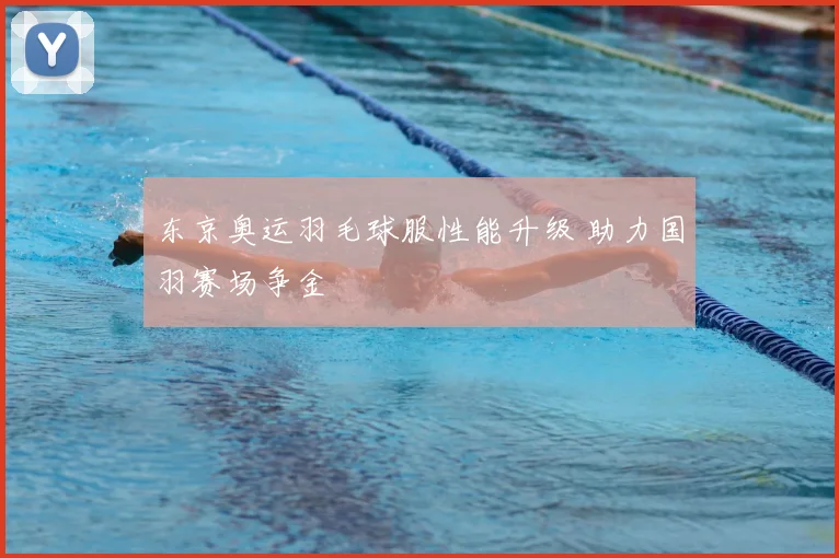 东京奥运羽毛球服性能升级 助力国羽赛场争金