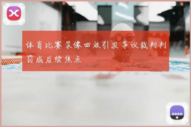 体育比赛录像回放引发争议裁判判罚成后续焦点