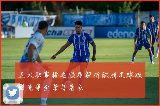 五大联赛排名顺序解析欧洲足球版图竞争全景与看点