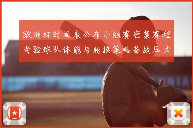 欧洲杯时间表公布小组赛密集赛程考验球队体能与轮换策略备战压力
