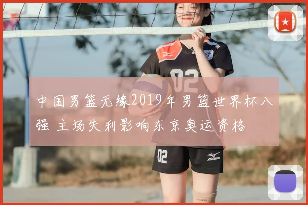 中国男篮无缘2019年男篮世界杯八强 主场失利影响东京奥运资格