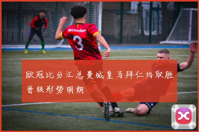 欧冠比分汇总曼城皇马拜仁均取胜晋级形势明朗