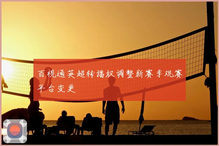 百视通英超转播权调整新赛季观赛平台变更