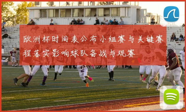 欧洲杯时间表公布小组赛与关键赛程落实影响球队备战与观赛