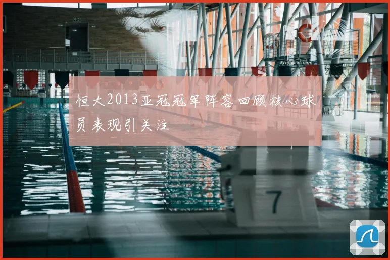 恒大2013亚冠冠军阵容回顾核心球员表现引关注