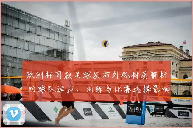 欧洲杯同款足球发布外观材质解析 对球队适应、训练与比赛选择影响