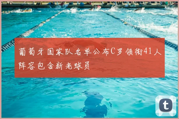 葡萄牙国家队名单公布C罗领衔41人阵容包含新老球员